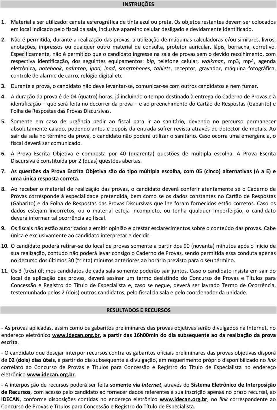 Não é permitida, durante a realização das provas, a utilização de máquinas calculadoras e/ou similares, livros, anotações, impressos ou qualquer outro material de consulta, protetor auricular, lápis,