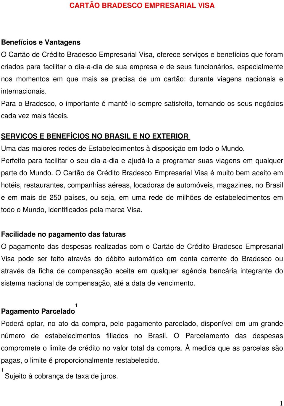 Para o Bradesco, o importante é mantê-lo sempre satisfeito, tornando os seus negócios cada vez mais fáceis.