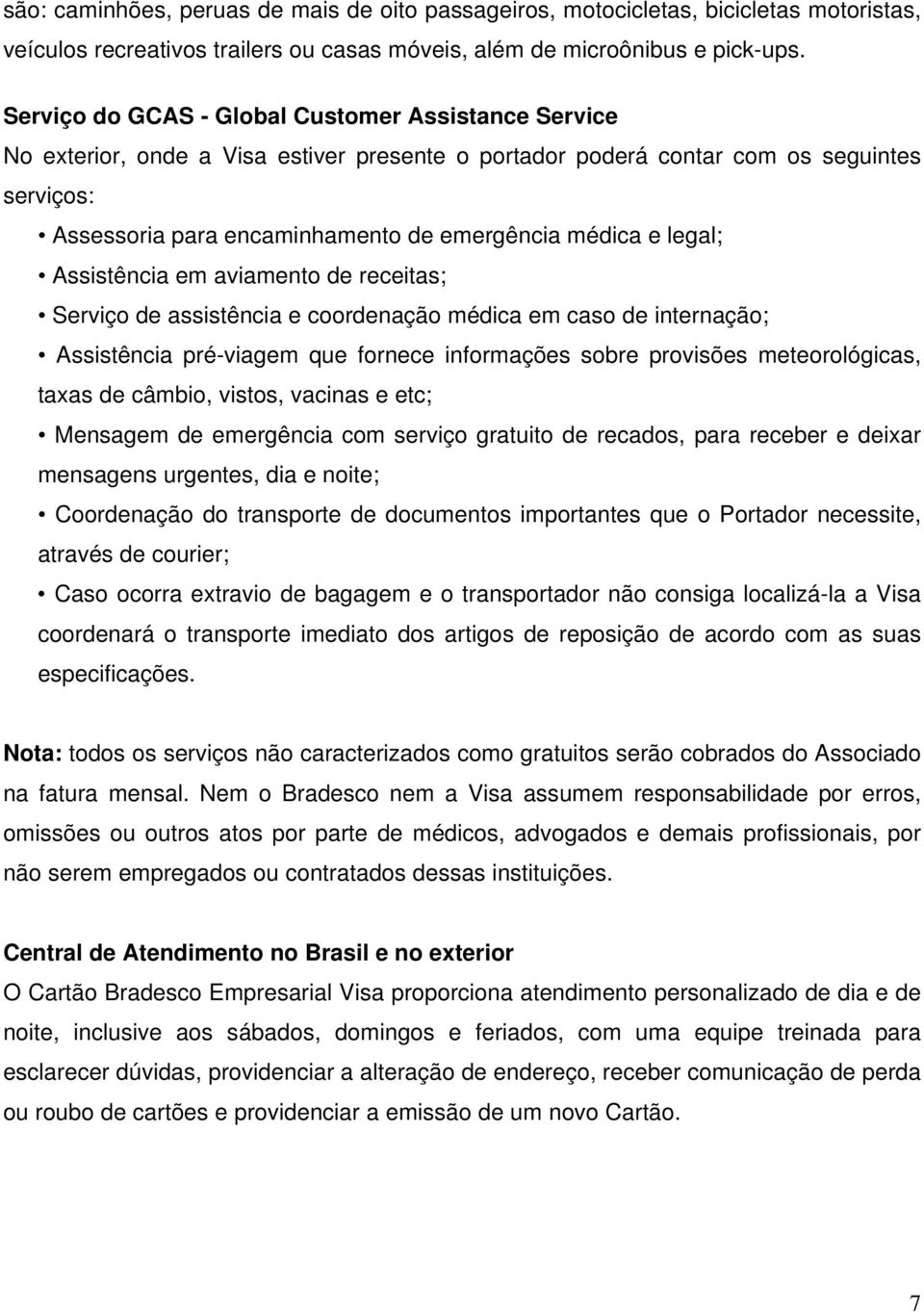 e legal; Assistência em aviamento de receitas; Serviço de assistência e coordenação médica em caso de internação; Assistência pré-viagem que fornece informações sobre provisões meteorológicas, taxas