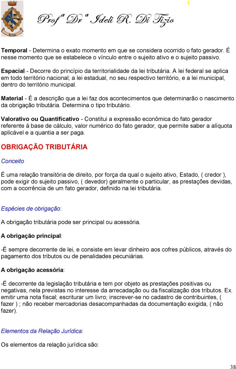 A lei federal se aplica em todo território nacional; a lei estadual, no seu respectivo território, e a lei municipal, dentro do território municipal.