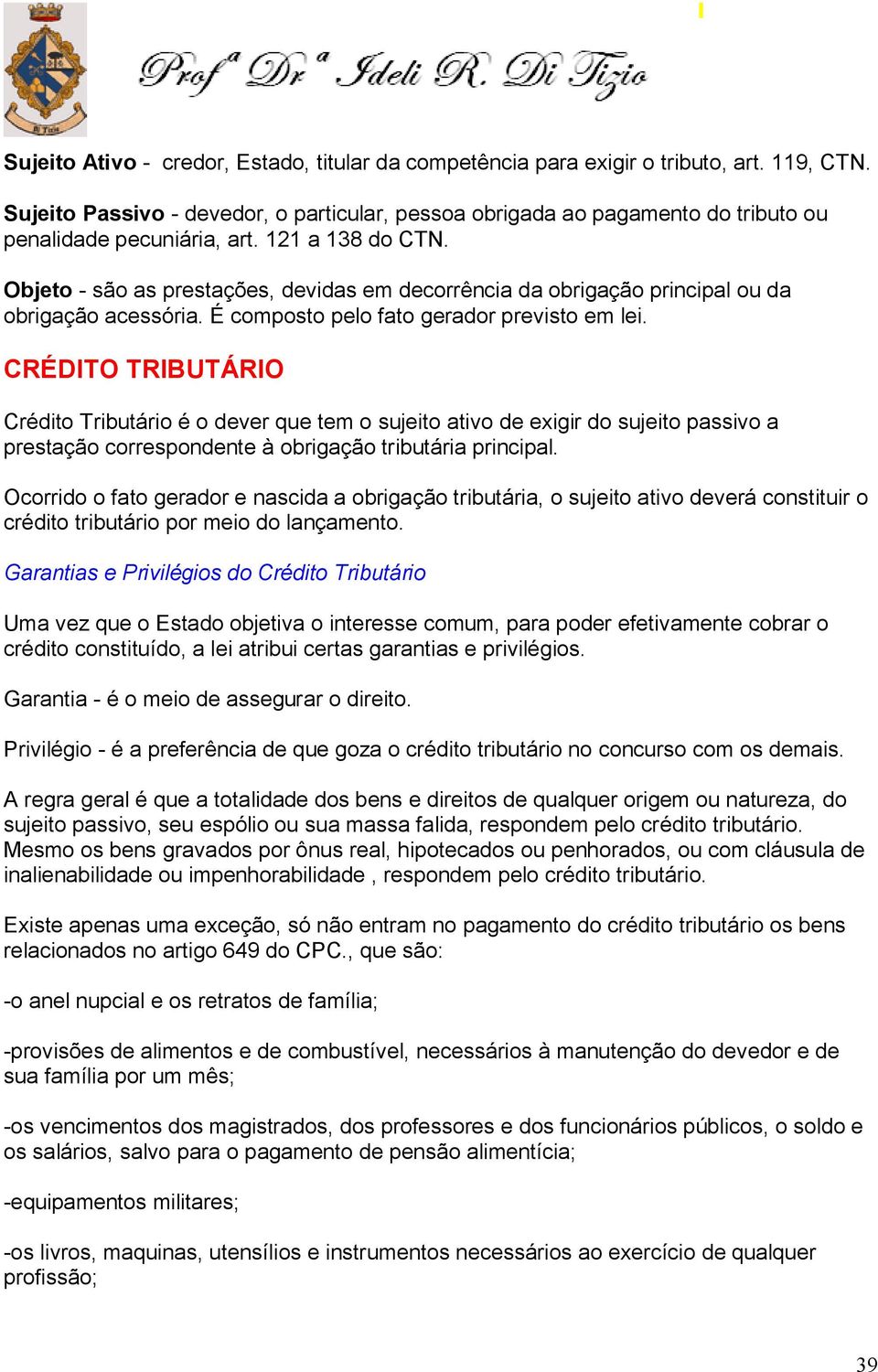 Objeto - são as prestações, devidas em decorrência da obrigação principal ou da obrigação acessória. É composto pelo fato gerador previsto em lei.