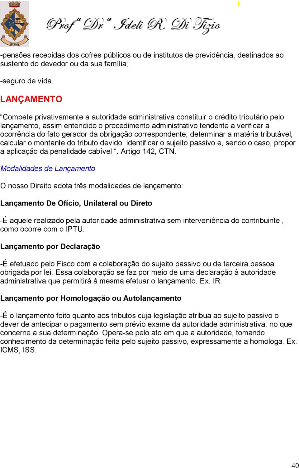 gerador da obrigação correspondente, determinar a matéria tributável, calcular o montante do tributo devido, identificar o sujeito passivo e, sendo o caso, propor a aplicação da penalidade cabível.