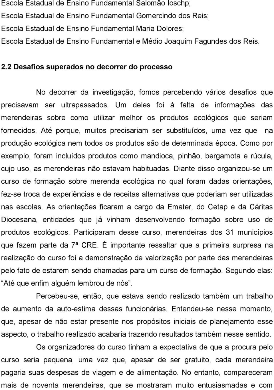 Um deles foi à falta de informações das merendeiras sobre como utilizar melhor os produtos ecológicos que seriam fornecidos.