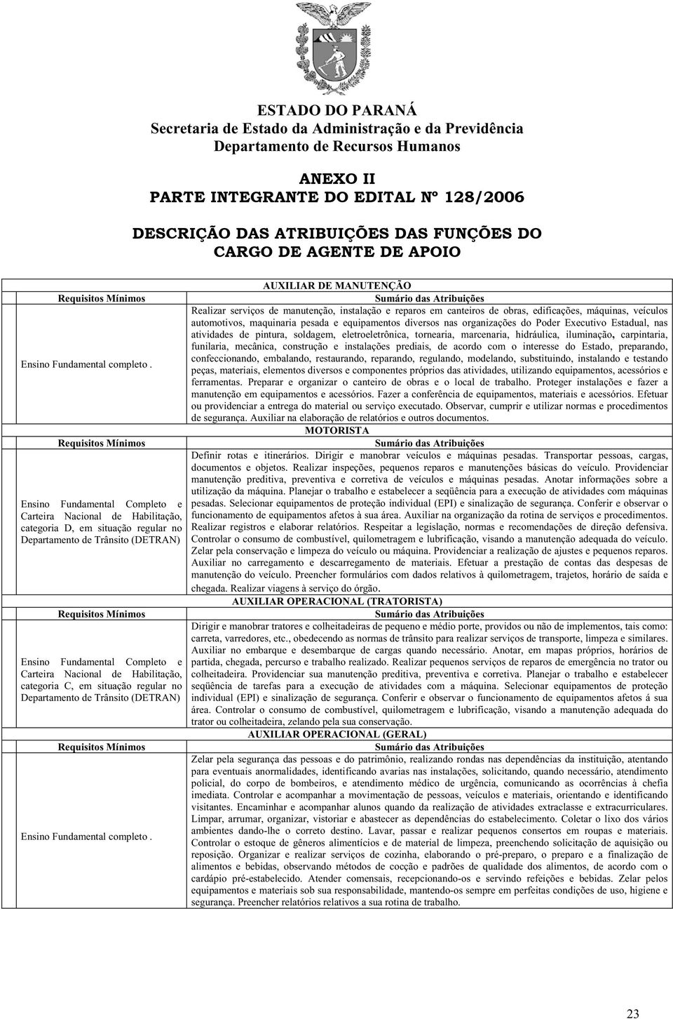 e Carteira Nacional de Habilitação, categoria C, em situação regular no Departamento de Trânsito (DETRAN) Requisitos Mínimos Ensino Fundamental completo.