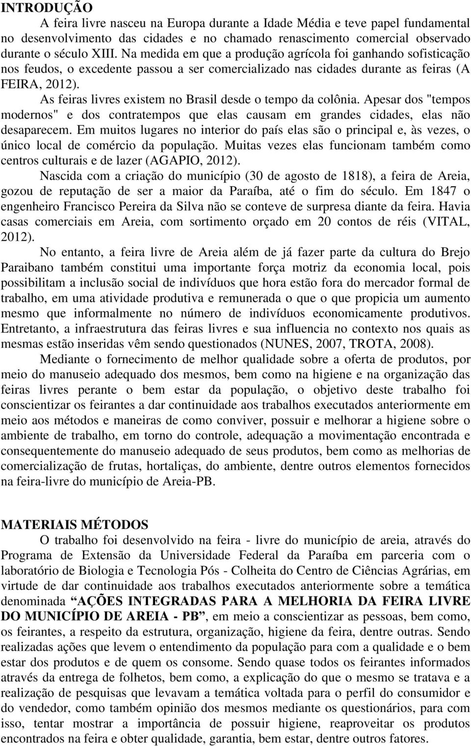 As feiras livres existem no Brasil desde o tempo da colônia. Apesar dos "tempos modernos" e dos contratempos que elas causam em grandes cidades, elas não desaparecem.