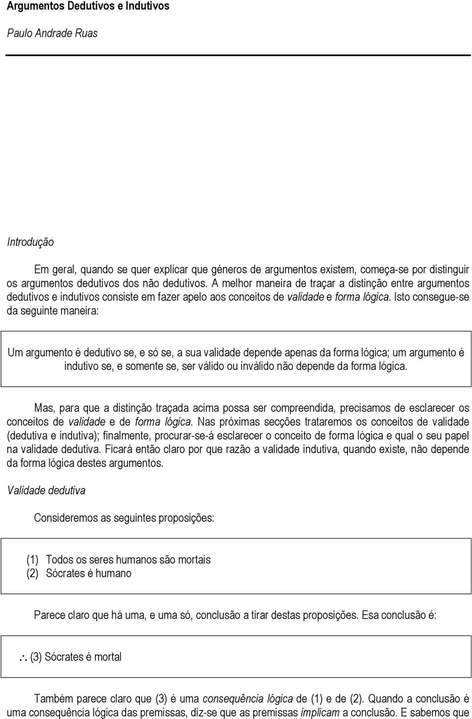 Isto consegue-se da seguinte maneira: Um argumento é dedutivo se, e só se, a sua validade depende apenas da forma lógica; um argumento é indutivo se, e somente se, ser válido ou inválido não depende