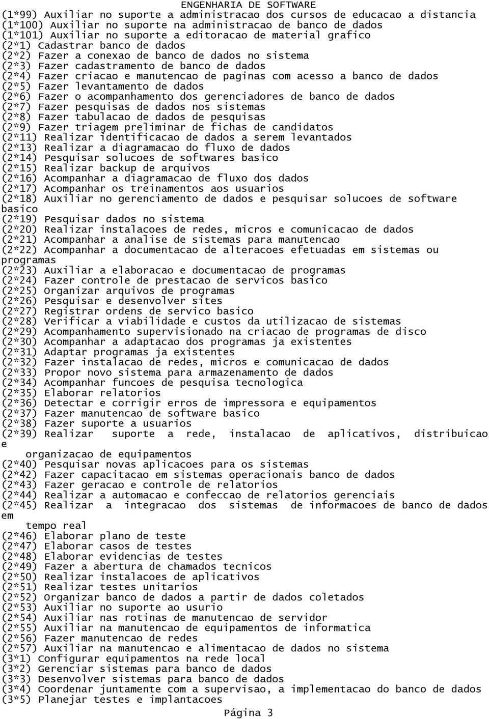 dados (2*6) Fazer o acompanhamento dos gerenciadores banco dados (2*7) Fazer pesquisas dados nos sistemas (2*8) Fazer tabulacao dados pesquisas (2*9) Fazer triagem preliminar fichas candidatos (2*11)