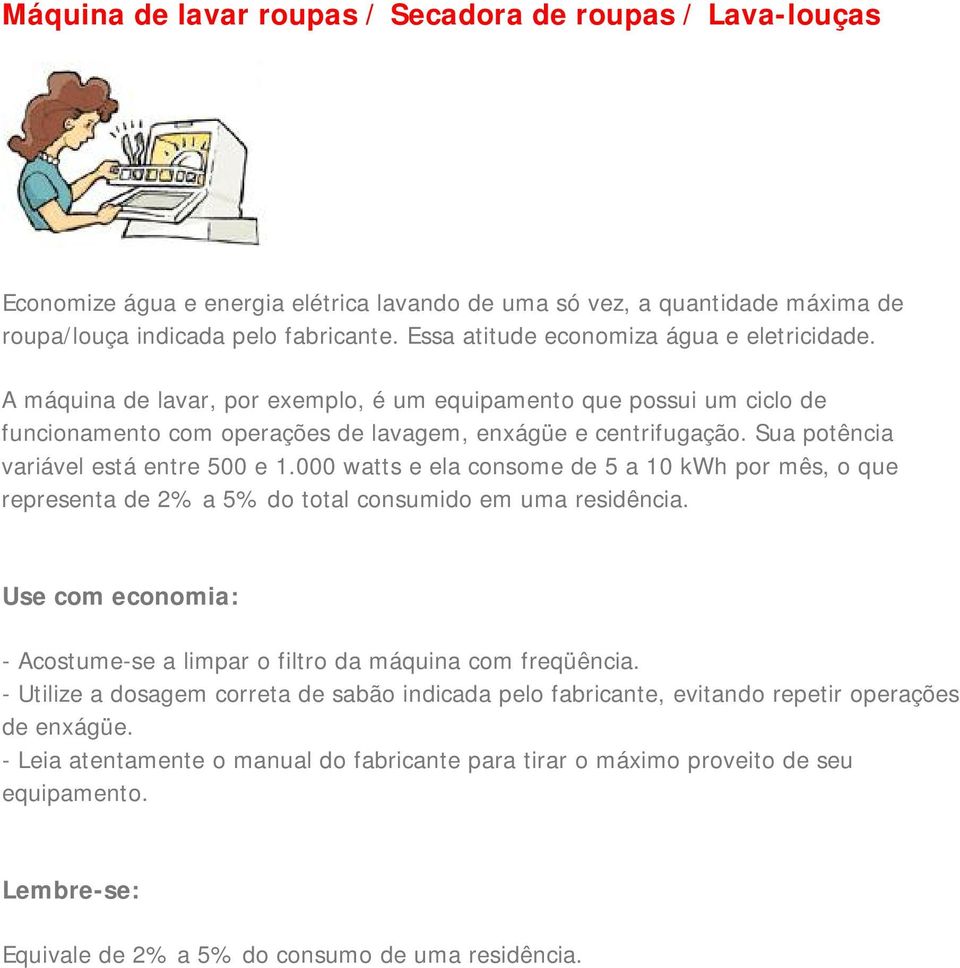 Sua potência variável está entre 500 e 1.000 watts e ela consome de 5 a 10 kwh por mês, o que representa de 2% a 5% do total consumido em uma residência.