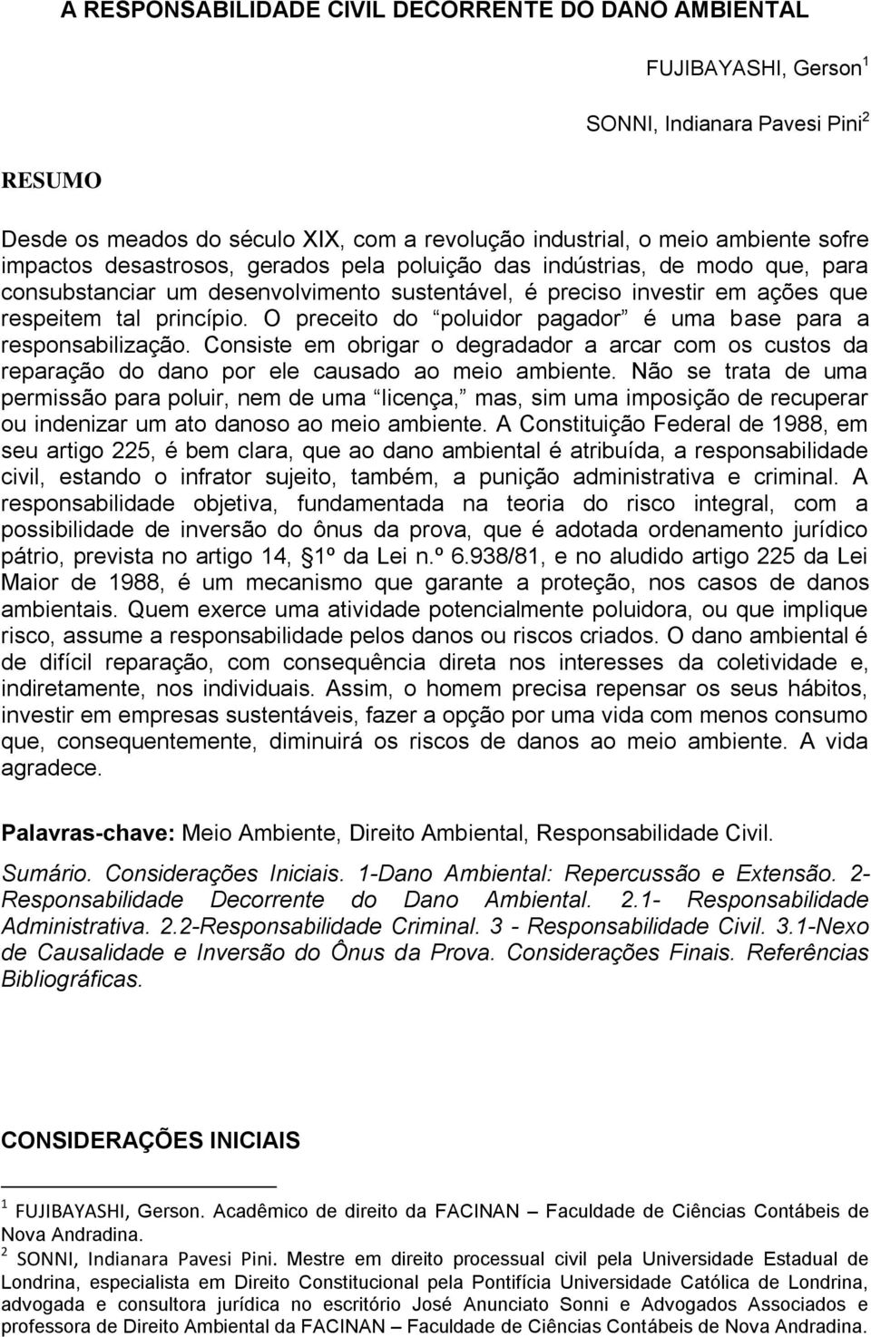 O preceito do poluidor pagador é uma base para a responsabilização. Consiste em obrigar o degradador a arcar com os custos da reparação do dano por ele causado ao meio ambiente.