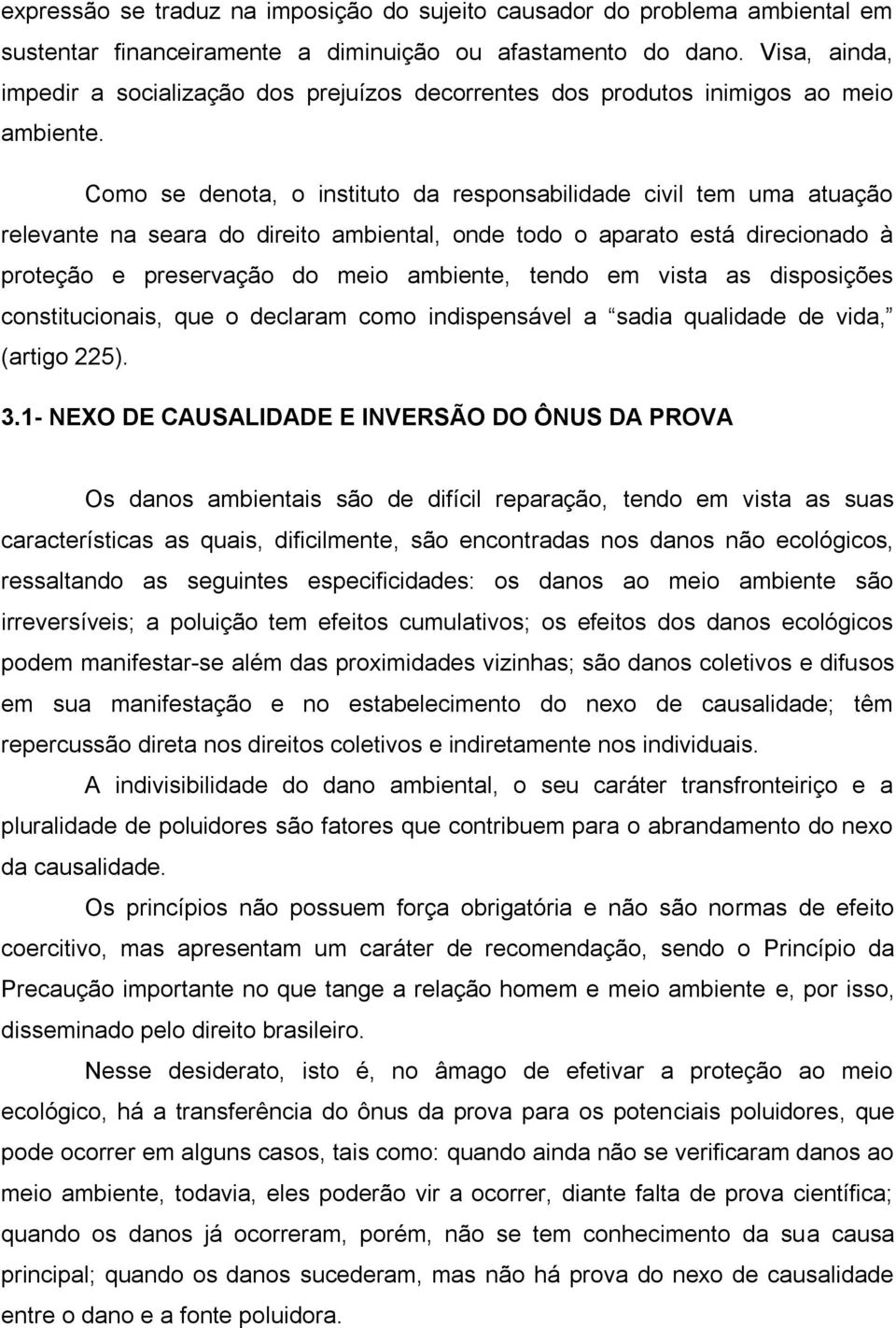 Como se denota, o instituto da responsabilidade civil tem uma atuação relevante na seara do direito ambiental, onde todo o aparato está direcionado à proteção e preservação do meio ambiente, tendo em