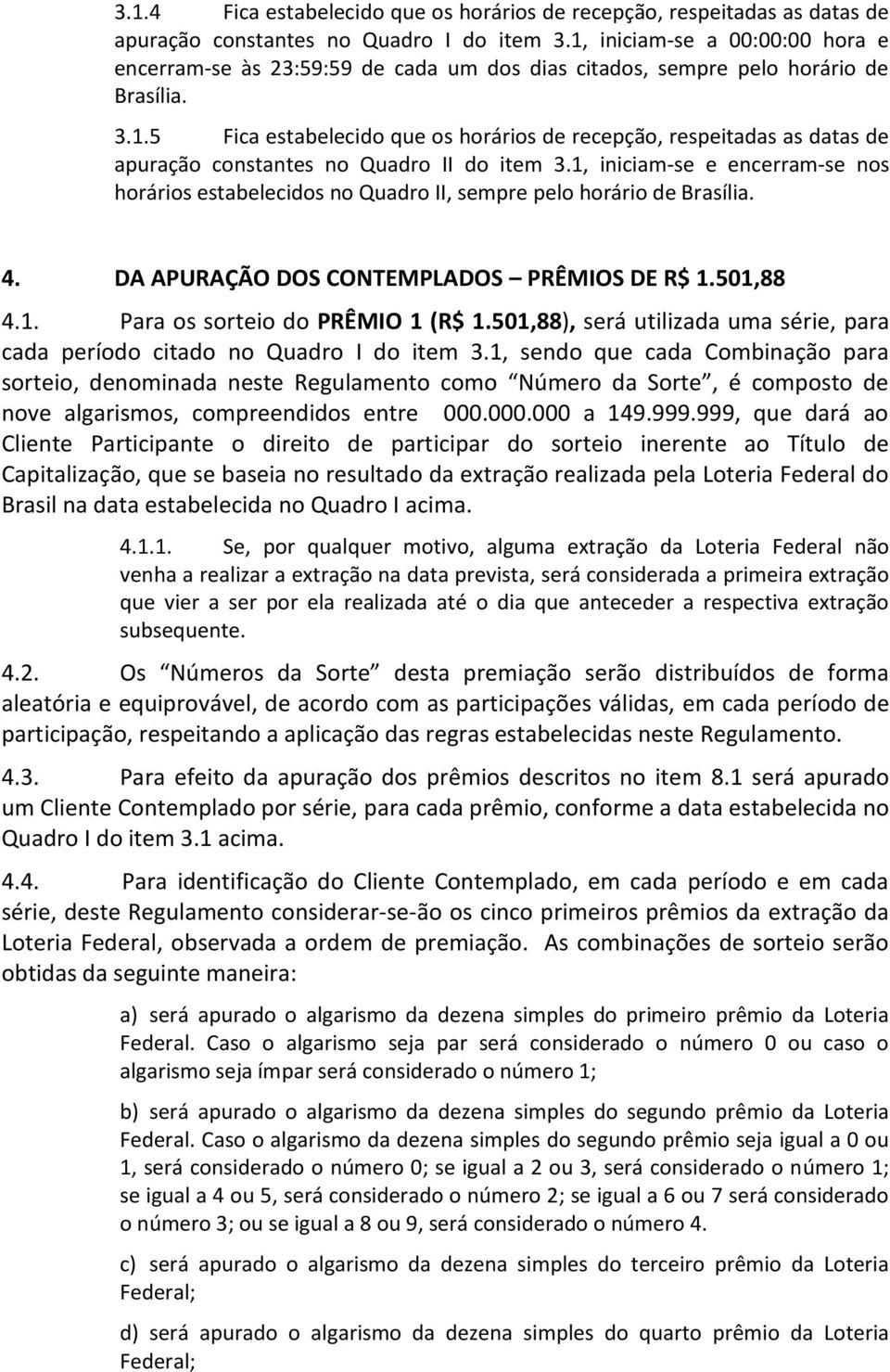 1, iniciam-se e encerram-se nos horários estabelecidos no Quadro II, sempre pelo horário de Brasília. 4. DA APURAÇÃO DOS CONTEMPLADOS PRÊMIOS DE R$ 1.501,88 4.1. Para os sorteio do PRÊMIO 1 (R$ 1.