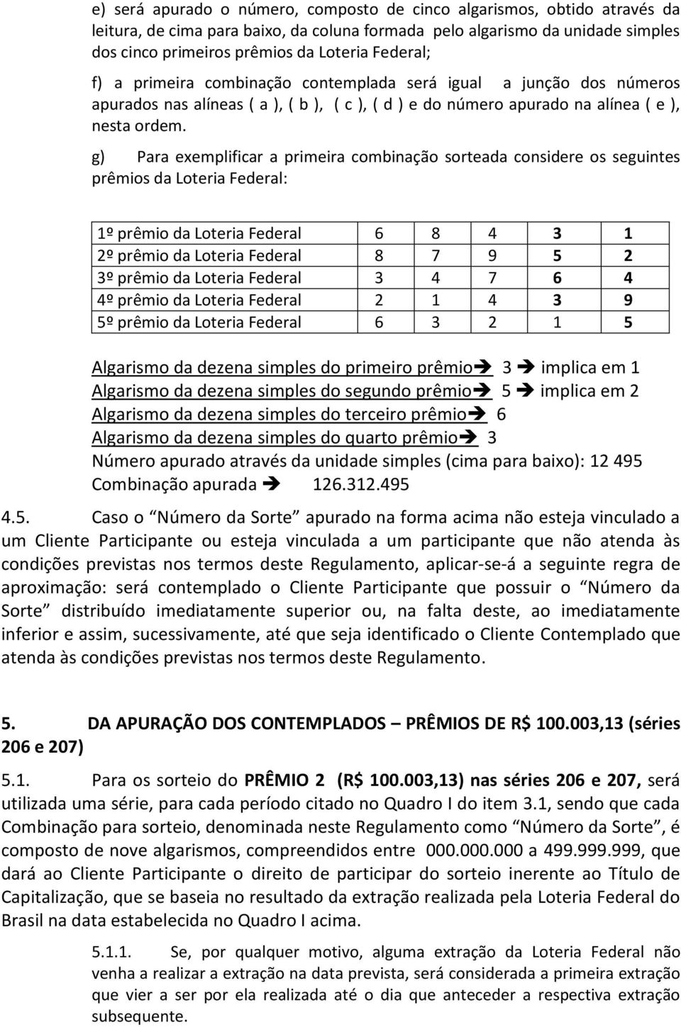 g) Para exemplificar a primeira combinação sorteada considere os seguintes prêmios da Loteria Federal: 1º prêmio da Loteria Federal 6 8 4 3 1 2º prêmio da Loteria Federal 8 7 9 5 2 3º prêmio da