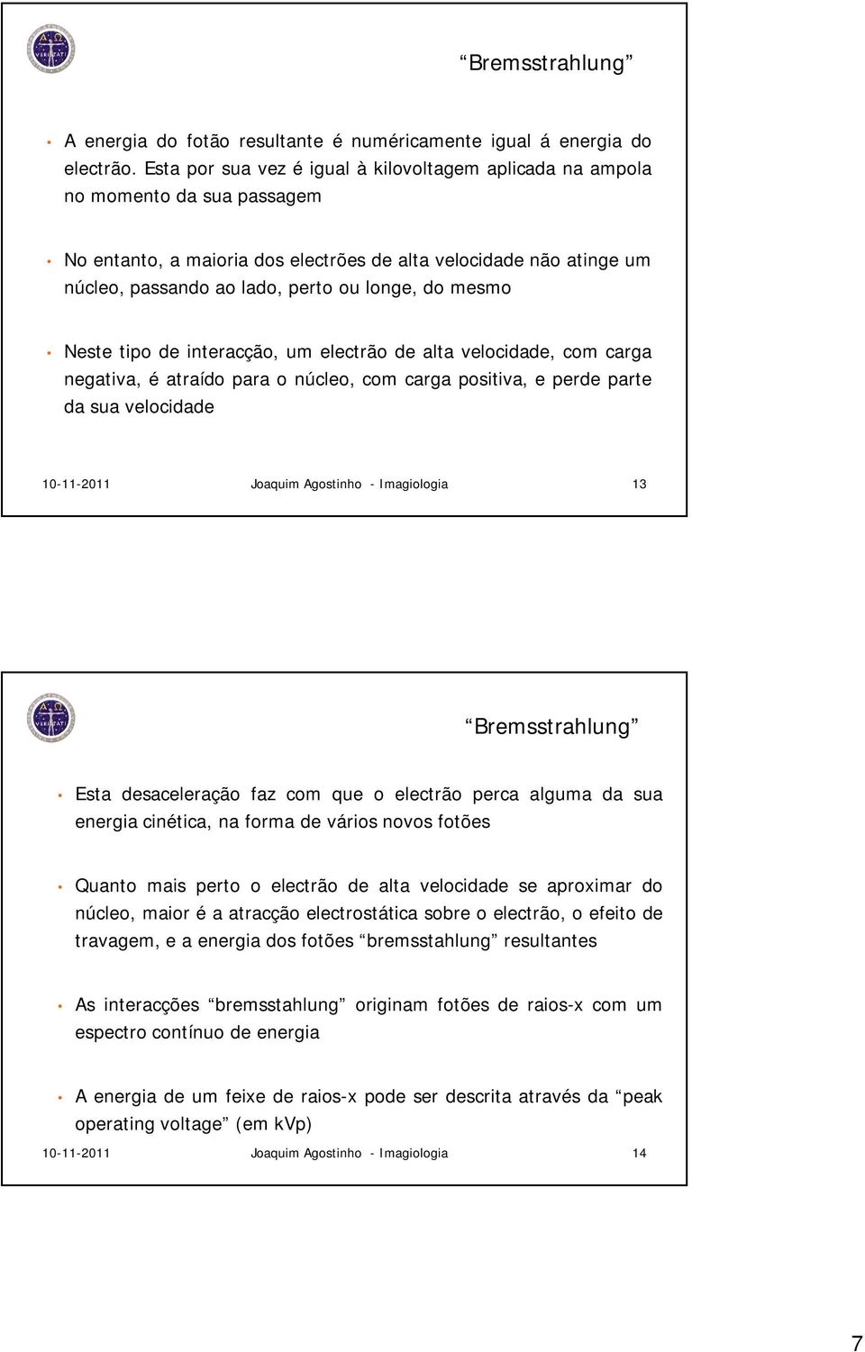 mesmo Neste tipo de interacção, um electrão de alta velocidade, com carga negativa, é atraído para o núcleo, com carga positiva, e perde parte da sua velocidade 10-11-2011 Joaquim Agostinho -