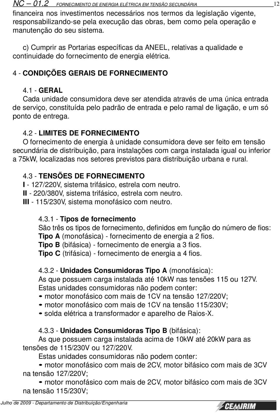 operação e manutenção do seu sistema. c) Cumprir as Portarias específicas da ANEEL, relativas a qualidade e continuidade do fornecimento de energia elétrica. 4 - CONDIÇÕES GERAIS DE FORNECIMENTO 4.