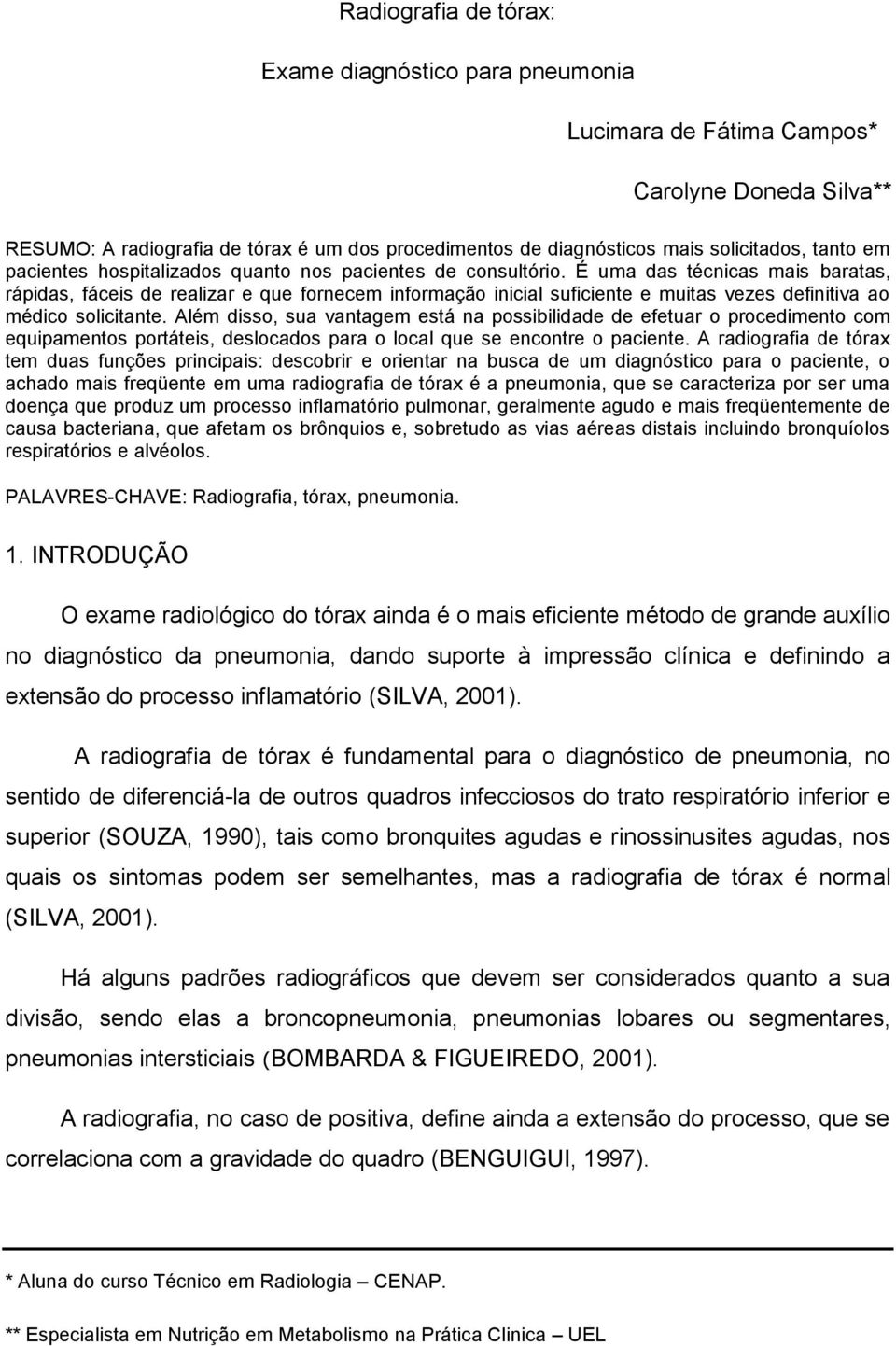 É uma das técnicas mais baratas, rápidas, fáceis de realizar e que fornecem informação inicial suficiente e muitas vezes definitiva ao médico solicitante.