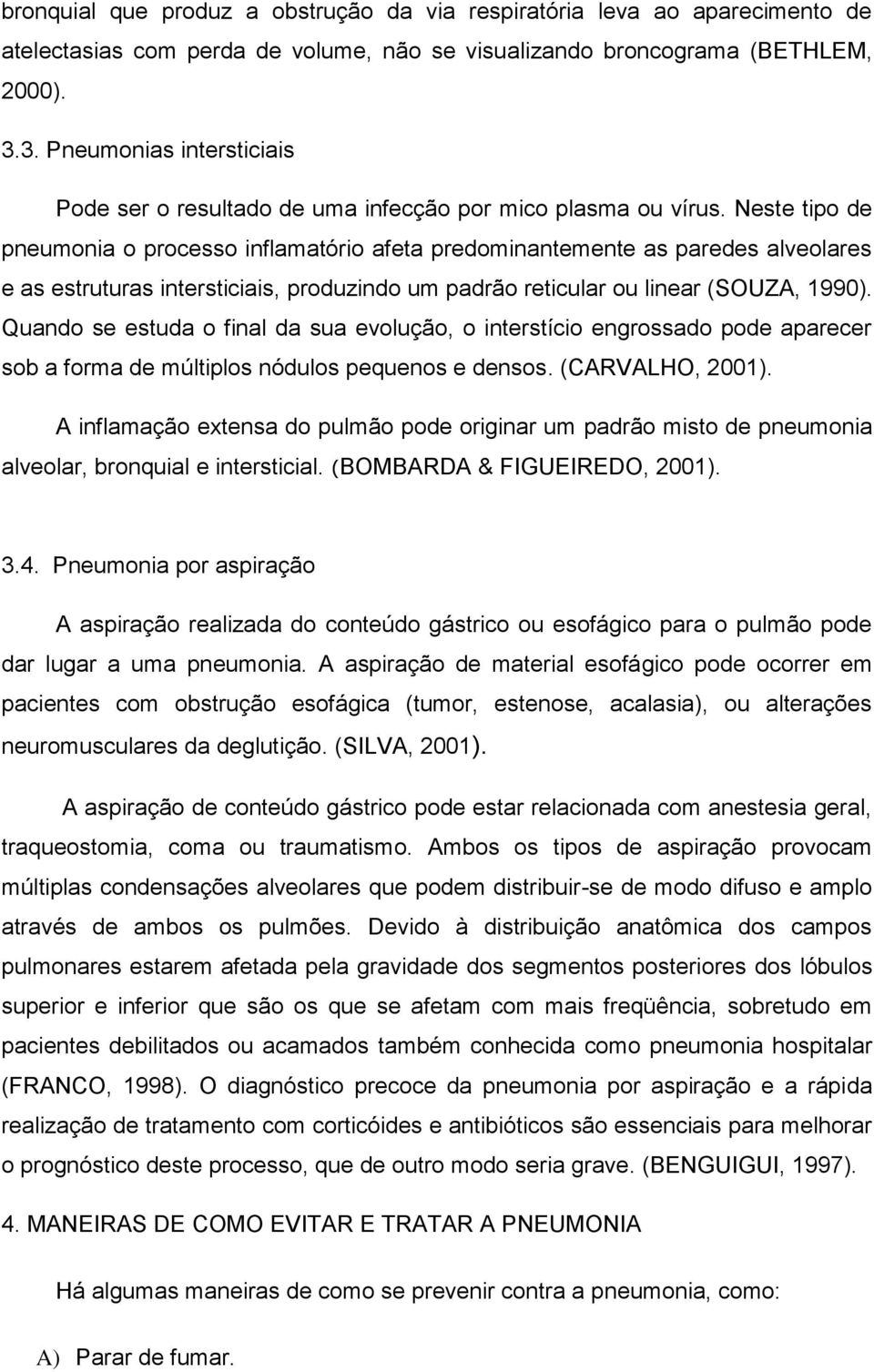 Neste tipo de pneumonia o processo inflamatório afeta predominantemente as paredes alveolares e as estruturas intersticiais, produzindo um padrão reticular ou linear (SOUZA, 1990).