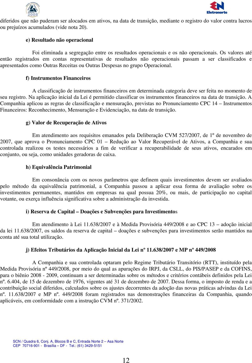 Os valores até então registrados em contas representativas de resultados não operacionais passam a ser classificados e apresentados como Outras Receitas ou Outras Despesas no grupo Operacional.