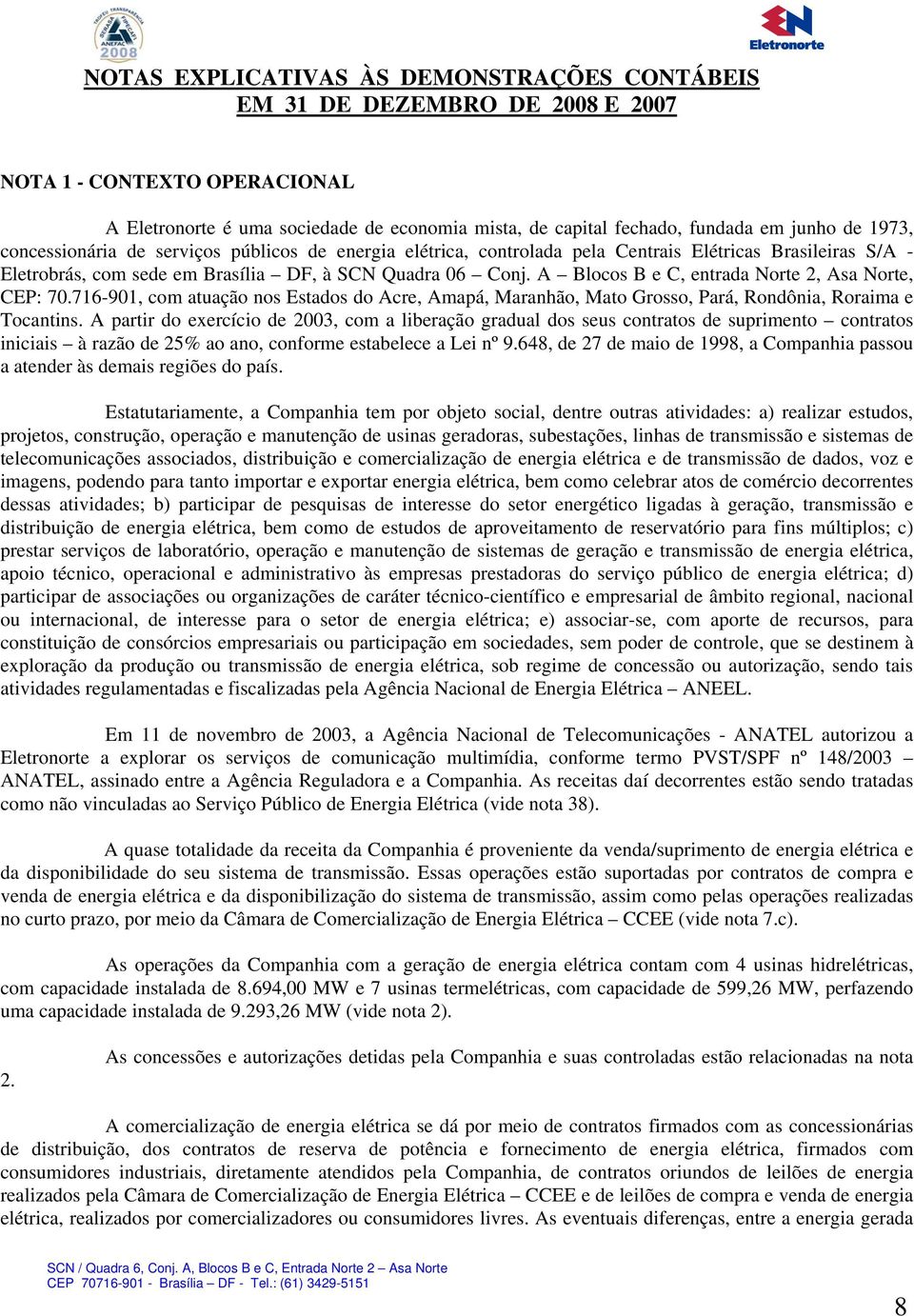 A Blocos B e C, entrada Norte 2, Asa Norte, CEP: 70.716-901, com atuação nos Estados do Acre, Amapá, Maranhão, Mato Grosso, Pará, Rondônia, Roraima e Tocantins.