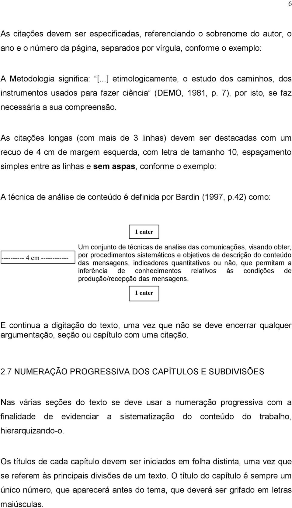 As citações longas (com mais de 3 linhas) devem ser destacadas com um recuo de 4 cm de margem esquerda, com letra de tamanho 10, espaçamento simples entre as linhas e sem aspas, conforme o exemplo: A