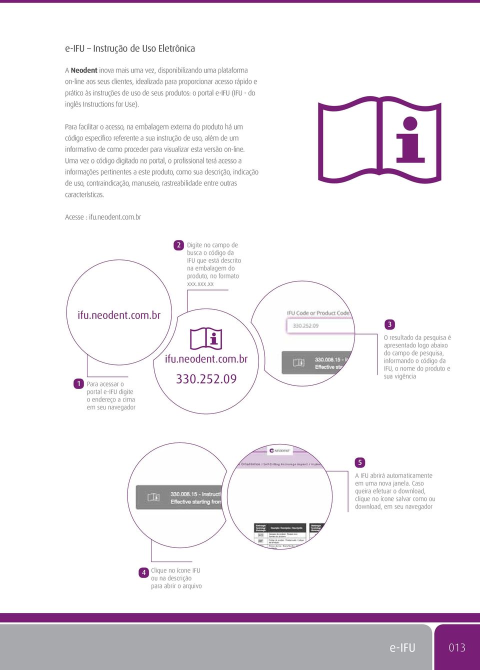 Para facilitar o acesso, na embalagem externa do produto há um código específico referente a sua instrução de uso, além de um informativo de como proceder para visualizar esta versão on-line.