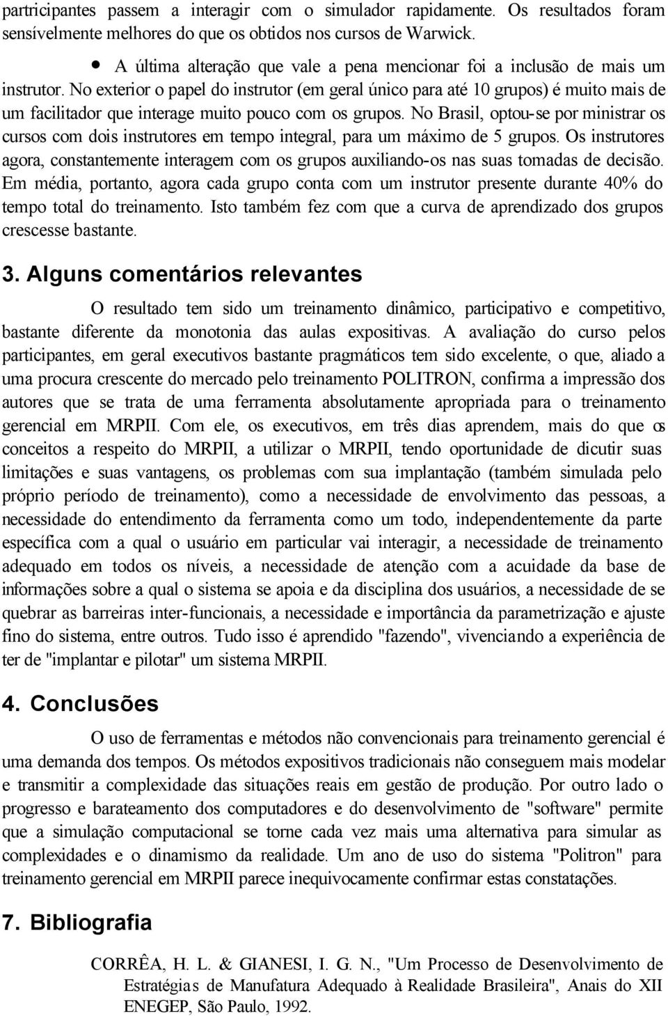 No exterior o papel do instrutor (em geral único para até 10 grupos) é muito mais de um facilitador que interage muito pouco com os grupos.