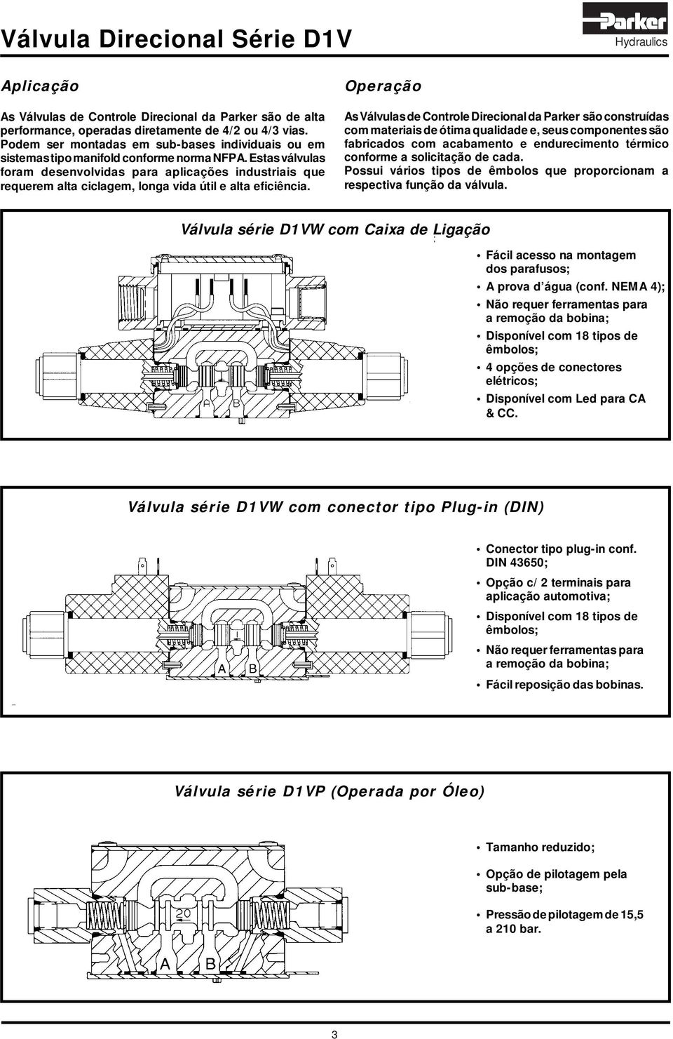 Estas válvulas foram desenvolvidas para aplicações industriais que requerem alta ciclagem, longa vida útil e alta eficiência.