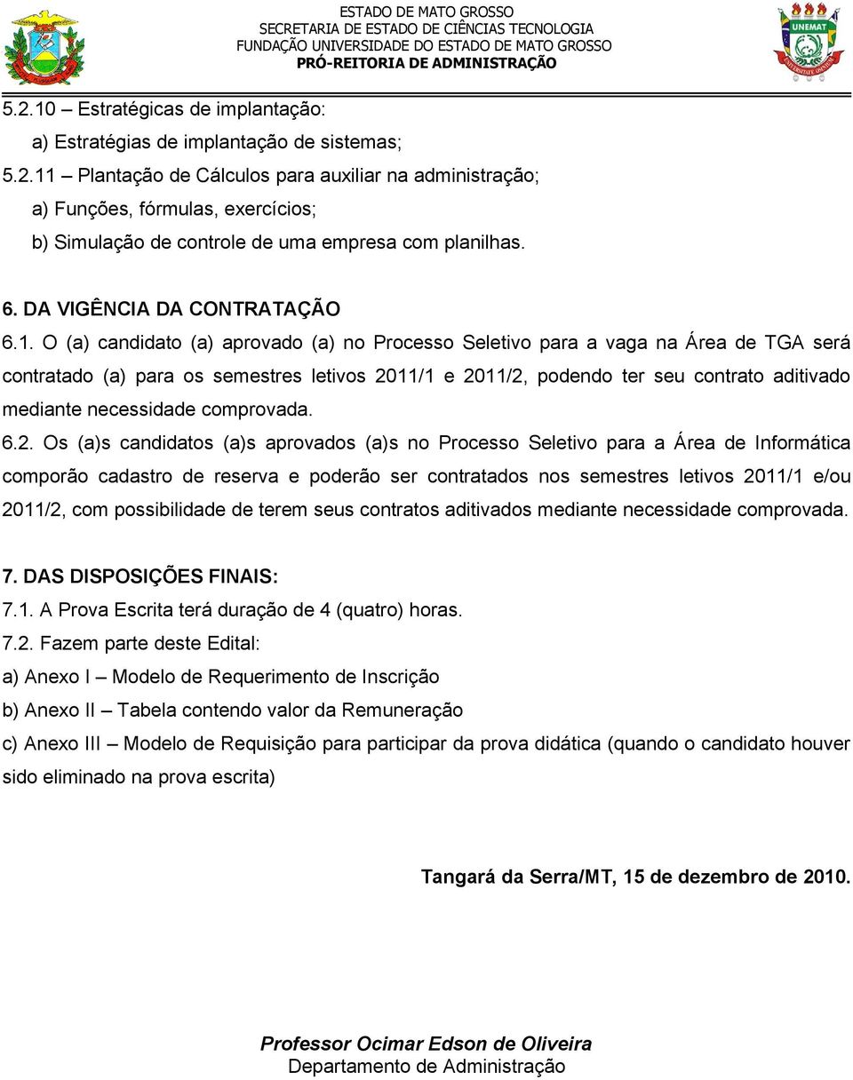 O (a) candidato (a) aprovado (a) no Processo Seletivo para a vaga na Área de TGA será contratado (a) para os semestres letivos 2011/1 e 2011/2, podendo ter seu contrato aditivado mediante necessidade