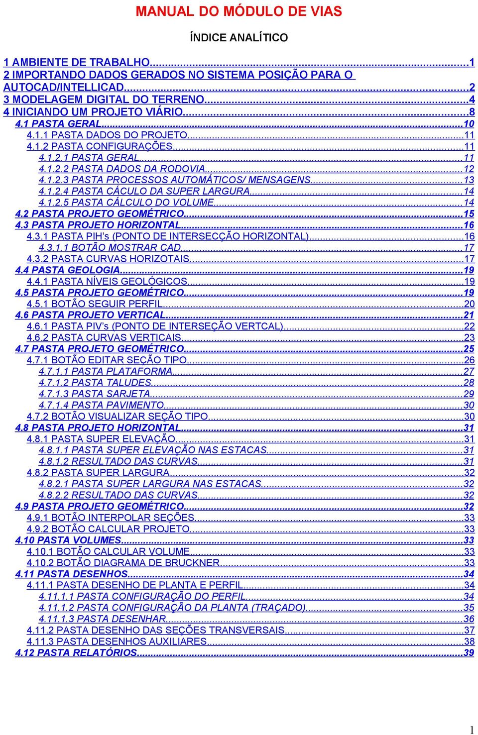 ..13 4.1.2.4 PASTA CÁCULO DA SUPER LARGURA...14 4.1.2.5 PASTA CÁLCULO DO VOLUME...14 4.2 PASTA PROJETO GEOMÉTRICO...15 4.3 PASTA PROJETO HORIZONTAL...16 4.3.1 PASTA PIH s (PONTO DE INTERSECÇÃO HORIZONTAL).