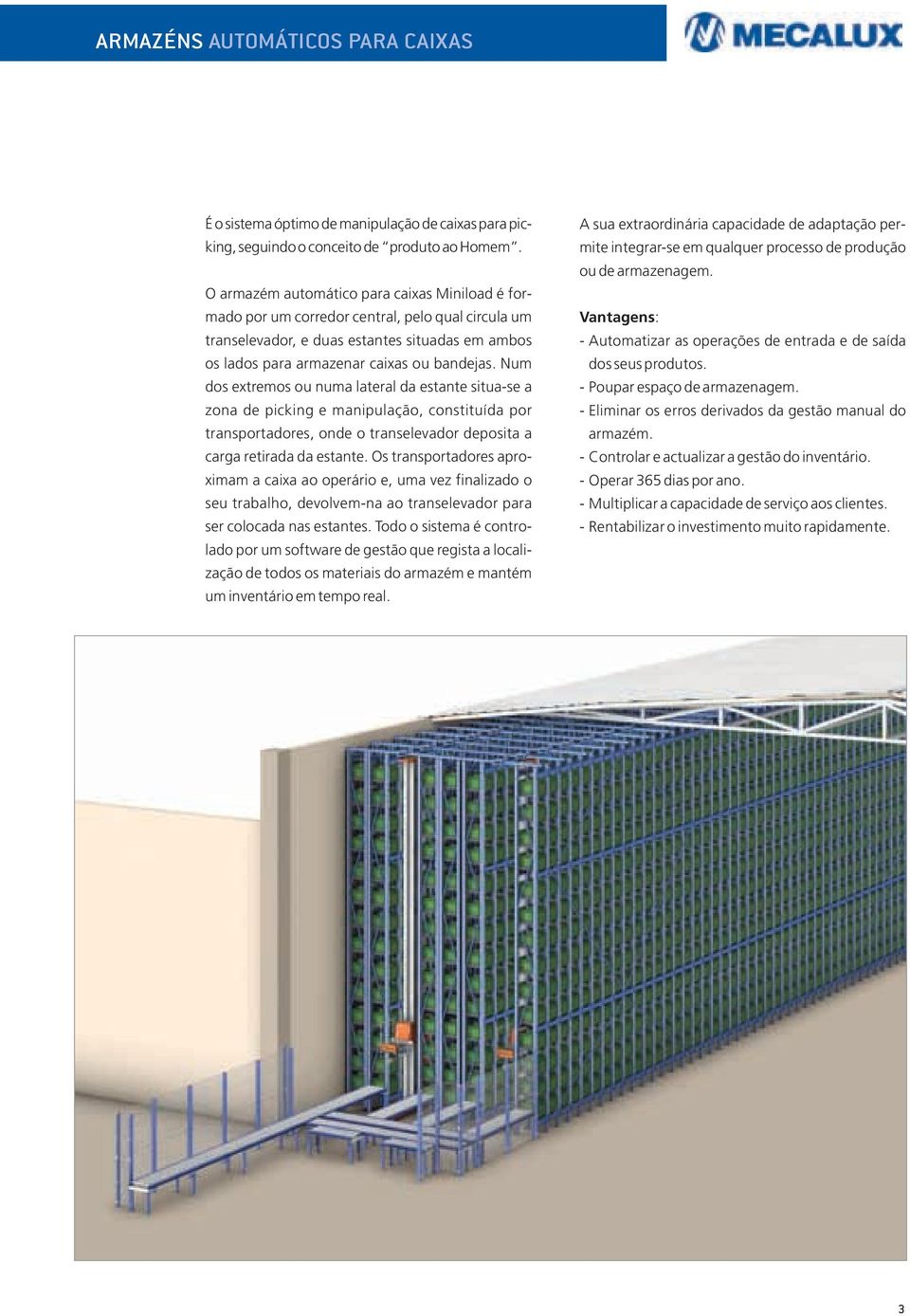 Num dos extremos ou numa lateral da estante situa-se a zona de picking e manipulação, constituída por transportadores, onde o transelevador deposita a carga retirada da estante.