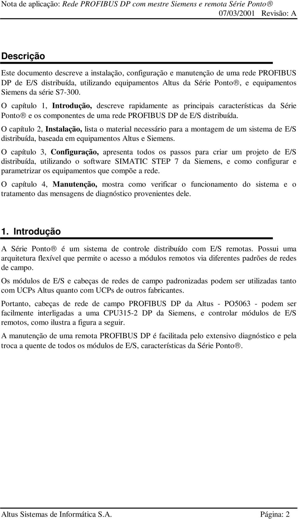 O capítulo 2, Instalação, lista o material necessário para a montagem de um sistema de E/S distribuída, baseada em equipamentos Altus e Siemens.