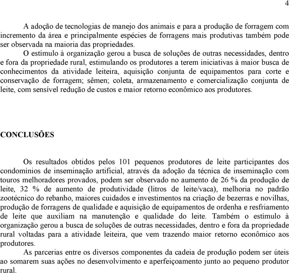 O estímulo à organização gerou a busca de soluções de outras necessidades, dentro e fora da propriedade rural, estimulando os produtores a terem iniciativas à maior busca de conhecimentos da