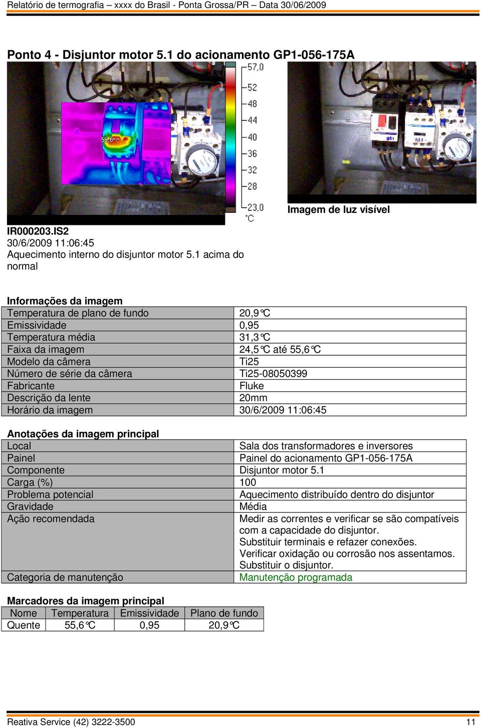 Número de série da câmera Ti25-08050399 Fabricante Fluke Descrição da lente 20mm Horário da imagem 30/6/2009 11:06:45 Anotações da imagem principal Local Sala dos transformadores e inversores Painel