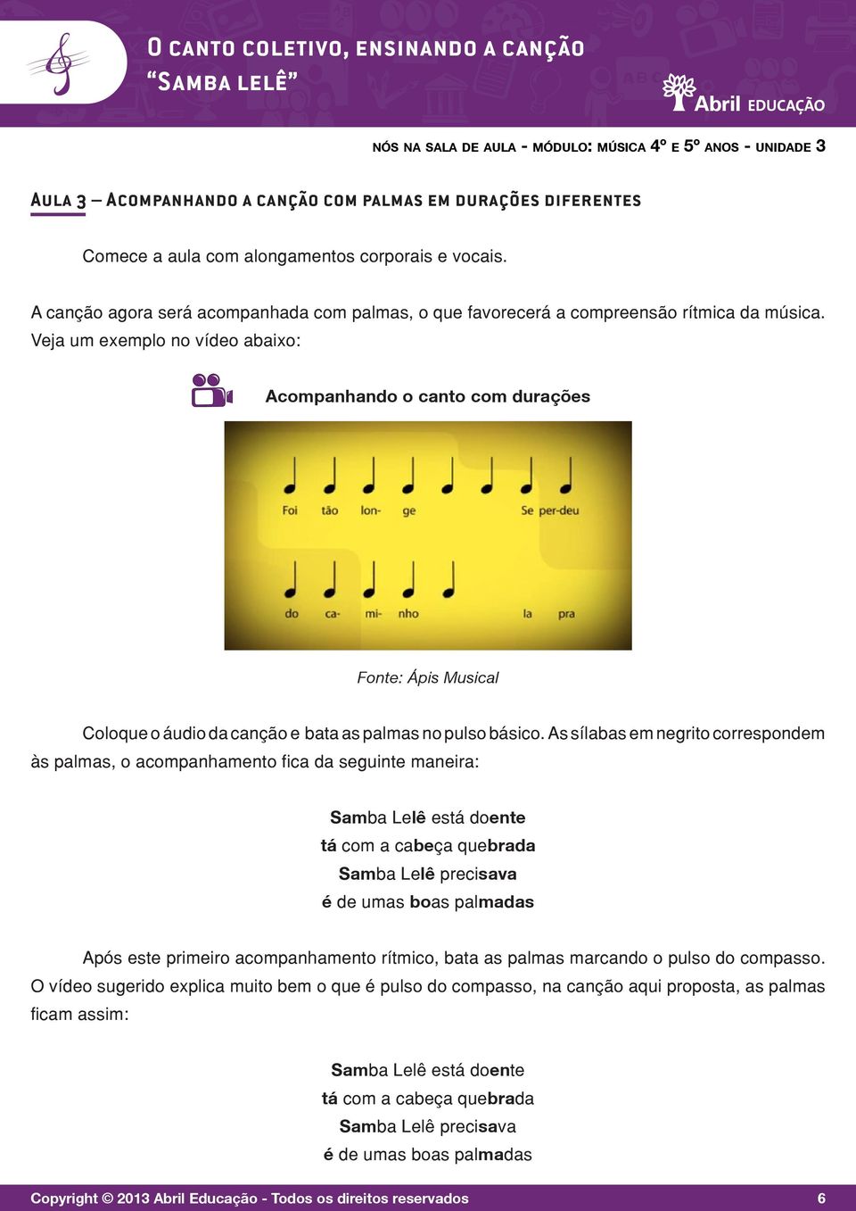 Veja um exemplo no vídeo abaixo: Acompanhando o canto com durações Fonte: Ápis Musical Coloque o áudio da canção e bata as palmas no pulso básico.