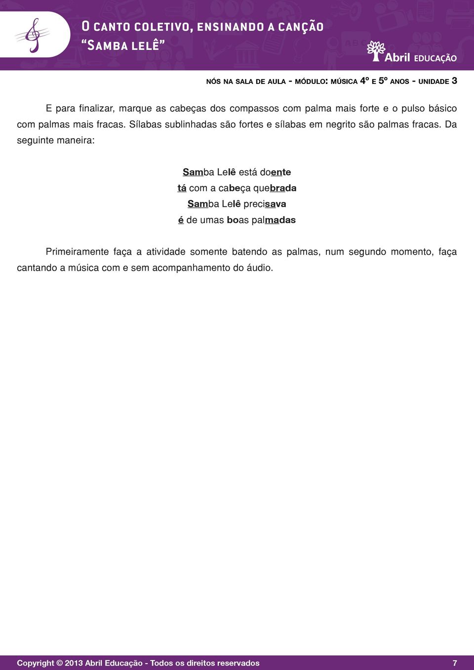 Da seguinte maneira: Samba Lelê está doente tá com a cabeça quebrada Samba Lelê precisava é de umas boas palmadas