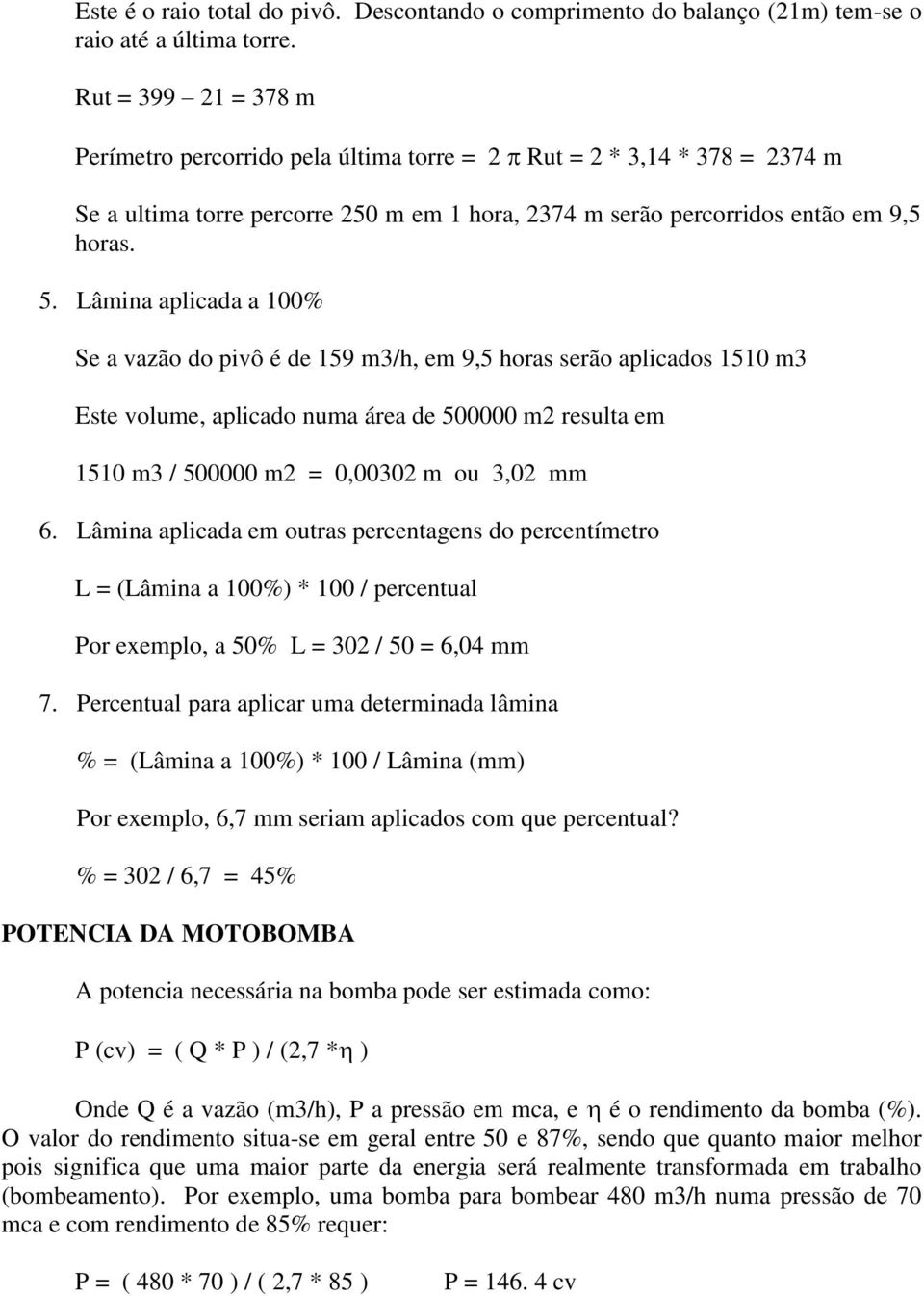 Lâmina aplicada a 100% Se a vazão do pivô é de 159 m3/h, em 9,5 horas serão aplicados 1510 m3 Este volume, aplicado numa área de 500000 m2 resulta em 1510 m3 / 500000 m2 = 0,00302 m ou 3,02 mm 6.