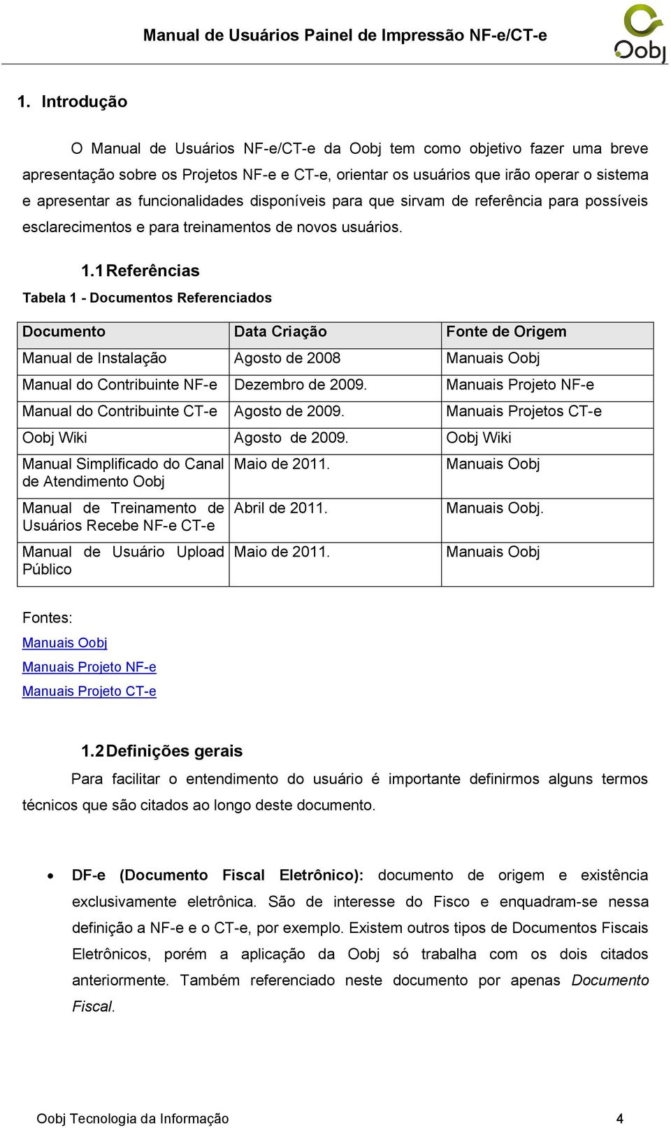 1 Referências Tabela 1 - Documentos Referenciados Documento Data Criação Fonte de Origem Manual de Instalação Agosto de 2008 Manuais Oobj Manual do Contribuinte NF-e Dezembro de 2009.