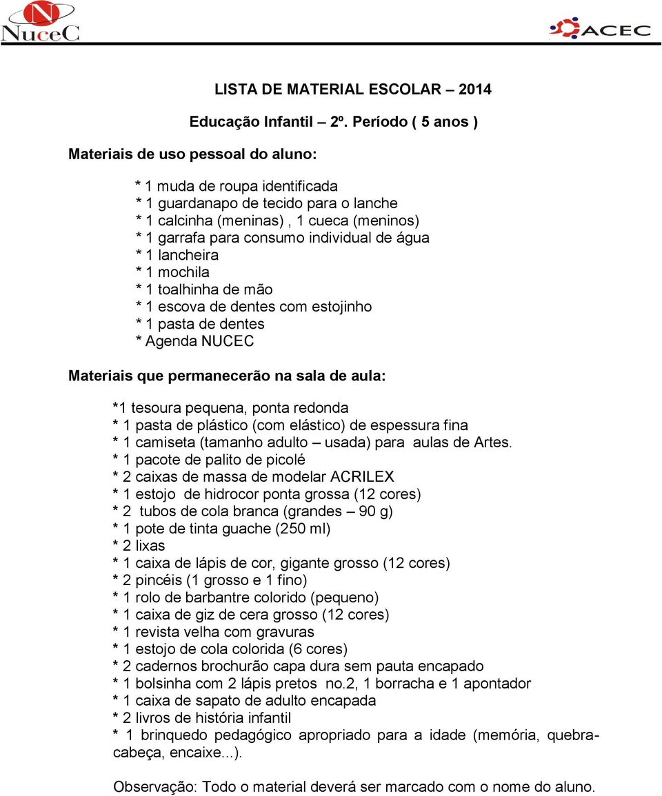 individual de água * 1 lancheira * 1 mochila * 1 toalhinha de mão * 1 escova de dentes com estojinho * 1 pasta de dentes Materiais que permanecerão na sala de aula: *1 tesoura pequena, ponta redonda