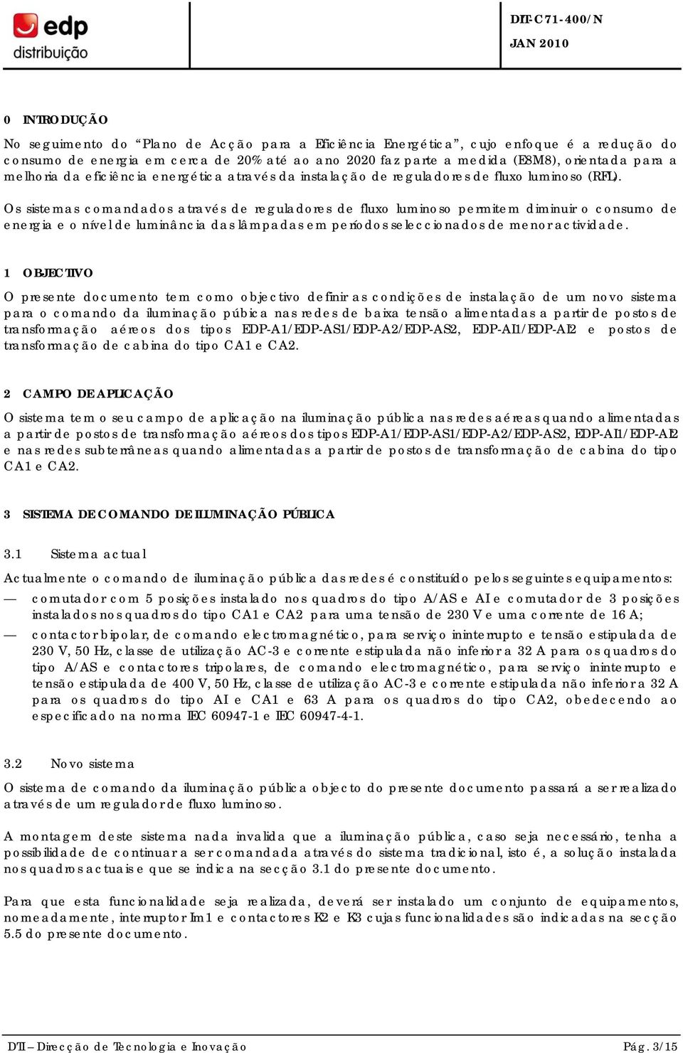 Os sistemas comandados através de reguladores de fluxo luminoso permitem diminuir o consumo de energia e o nível de luminância das lâmpadas em períodos seleccionados de menor actividade.