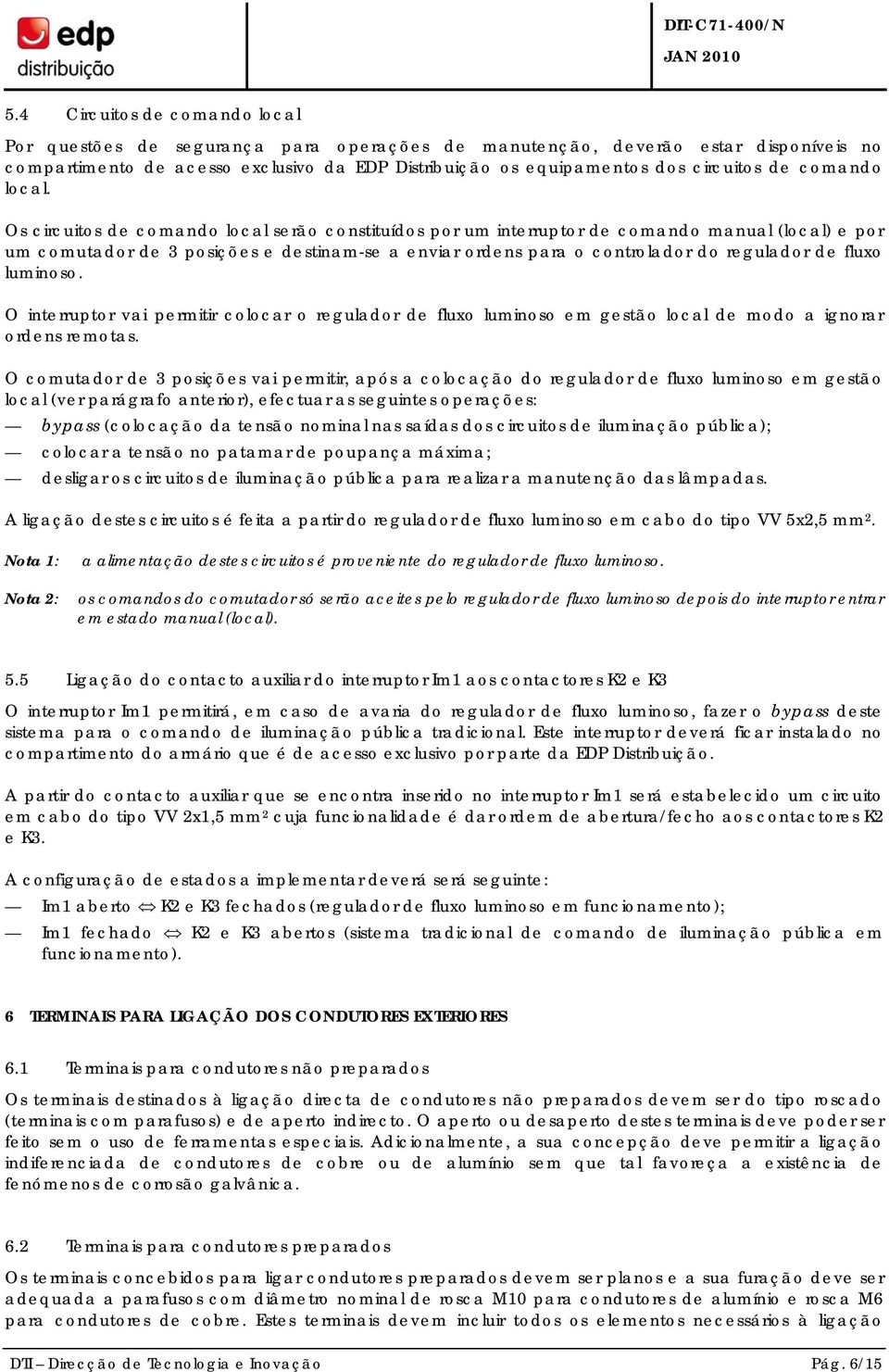 Os circuitos de comando local serão constituídos por um interruptor de comando manual (local) e por um comutador de 3 posições e destinam-se a enviar ordens para o controlador do regulador de fluxo