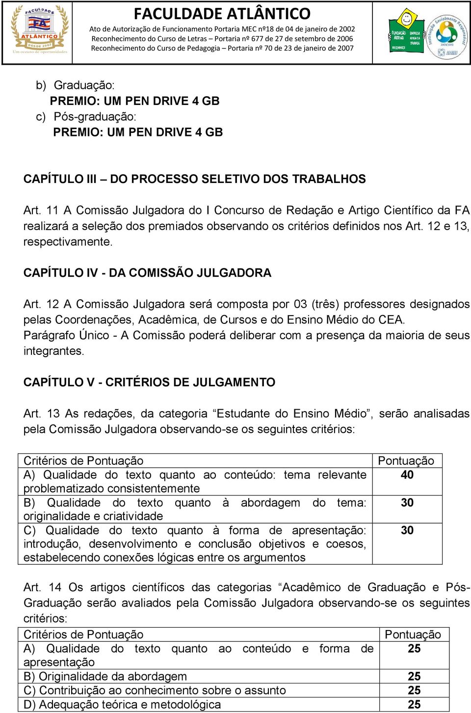 CAPÍTULO IV - DA COMISSÃO JULGADORA Art. 12 A Comissão Julgadora será composta por 03 (três) professores designados pelas Coordenações, Acadêmica, de Cursos e do Ensino Médio do CEA.