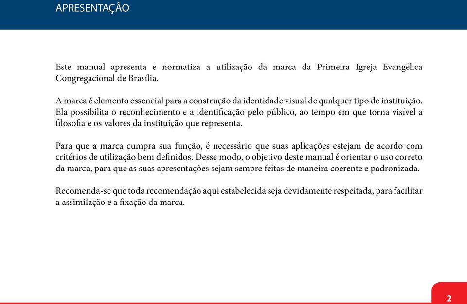 Ela possibilita o reconhecimento e a identificação pelo público, ao tempo em que torna visível a filosofia e os valores da instituição que representa.