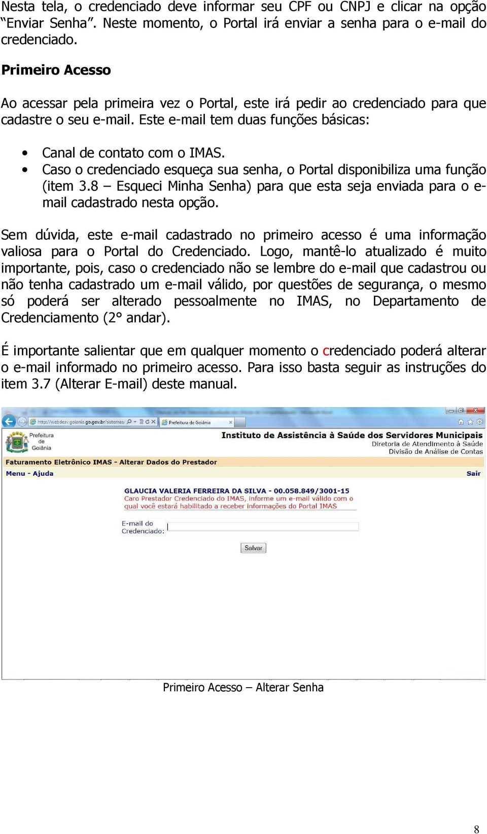 Caso o credenciado esqueça sua senha, o Portal disponibiliza uma função (item 3.8 Esqueci Minha Senha) para que esta seja enviada para o e- mail cadastrado nesta opção.