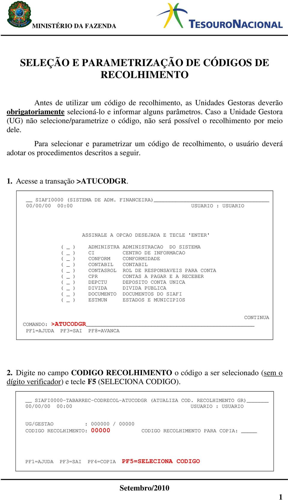 Para selecionar e parametrizar um código de recolhimento, o usuário deverá adotar os procedimentos descritos a seguir. 1. Acesse a transação >ATUCODGR. SIAFI0000 (SISTEMA DE ADM.