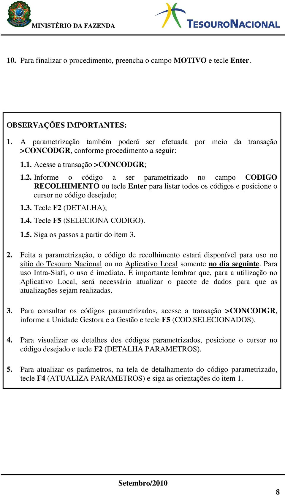 Informe o código a ser parametrizado no campo RECOLHIMENTO ou tecle Enter para listar todos os códigos e posicione o cursor no código desejado; 1.3. Tecle F2 (DETALHA); 1.4. Tecle F5 