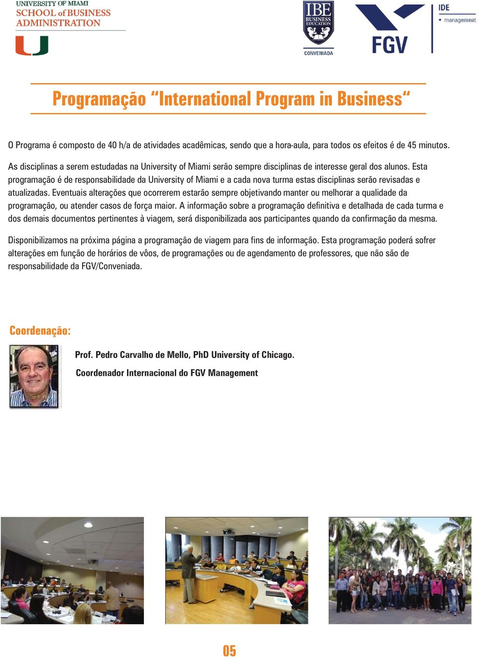 Esta programação é de responsabilidade da University of Miami e a cada nova turma estas disciplinas serão revisadas e atualizadas.