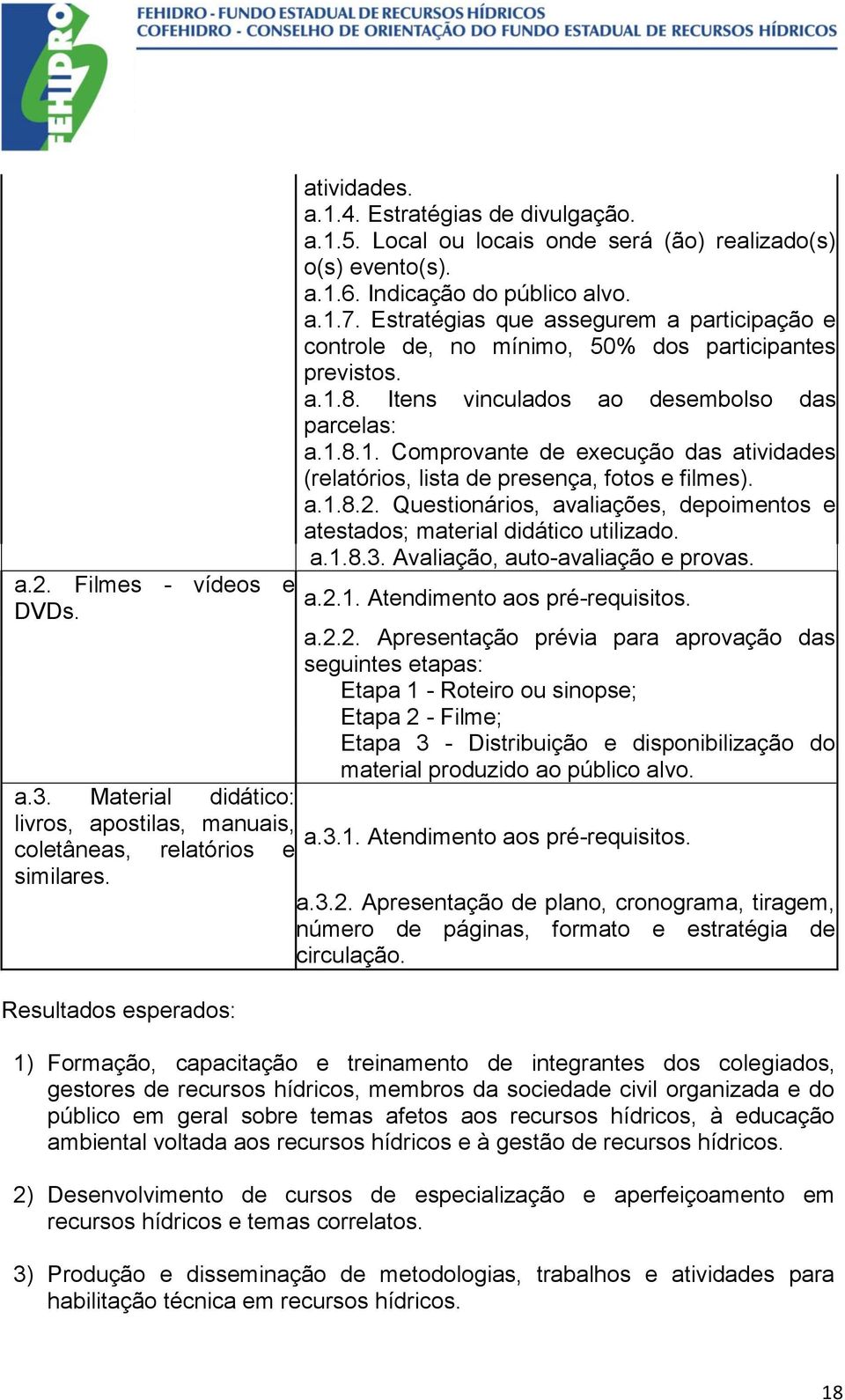 a.1.8.2. Questionários, avaliações, depoimentos e atestados; material didático utilizado. a.1.8.3. Avaliação, auto-avaliação e provas. a.2.1. Atendimento aos pré-requisitos. a.2.2. Apresentação prévia para aprovação das seguintes etapas: Etapa 1 - Roteiro ou sinopse; Etapa 2 - Filme; Etapa 3 - Distribuição e disponibilização do material produzido ao público alvo.