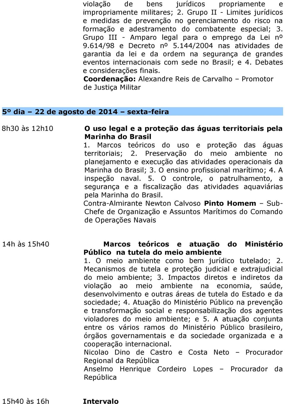 614/98 e Decreto nº 5.144/2004 nas atividades de garantia da lei e da ordem na segurança de grandes eventos internacionais com sede no Brasil; e 4. Debates e considerações finais.