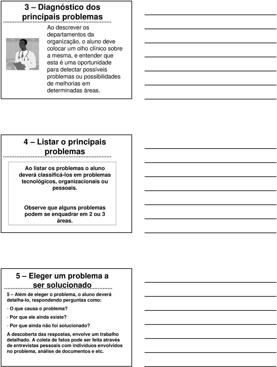 4 Listar o principais problemas Ao listar os problemas o aluno deverá classificá-los em problemas tecnológicos, organizacionais ou pessoais.