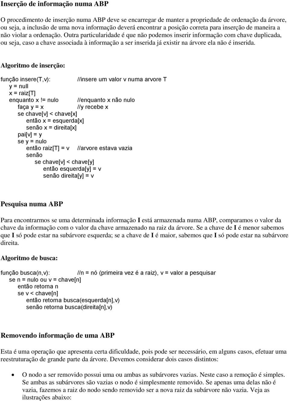 Outra particularidade é que não podemos inserir informação com chave duplicada, ou seja, caso a chave associada à informação a ser inserida já existir na árvore ela não é inserida.