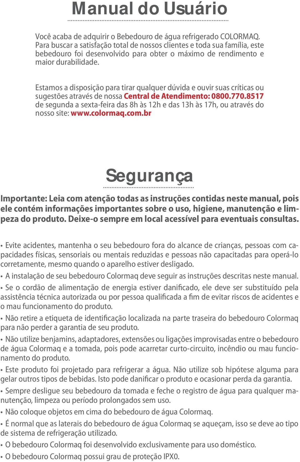 Estamos a disposição para tirar qualquer dúvida e ouvir suas críticas ou sugestões através de nossa Central de Atendimento: 0800.770.